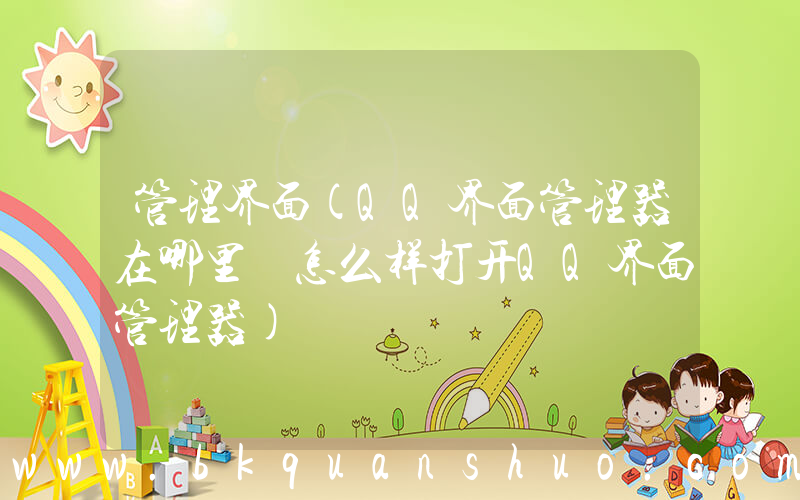 管理界面(QQ界面管理器在哪里 怎么样打开QQ界面管理器)